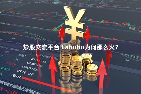 炒股交流平台 Labubu为何那么火？