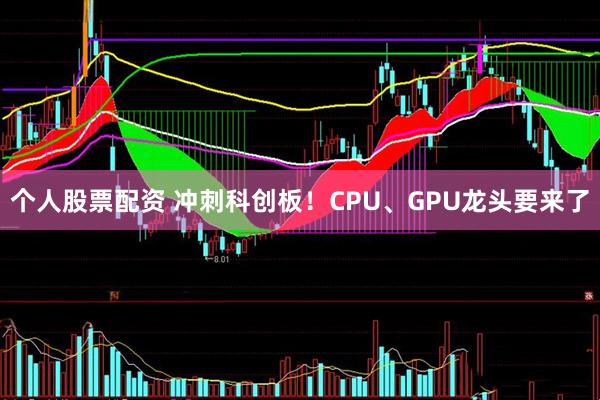 个人股票配资 冲刺科创板！CPU、GPU龙头要来了
