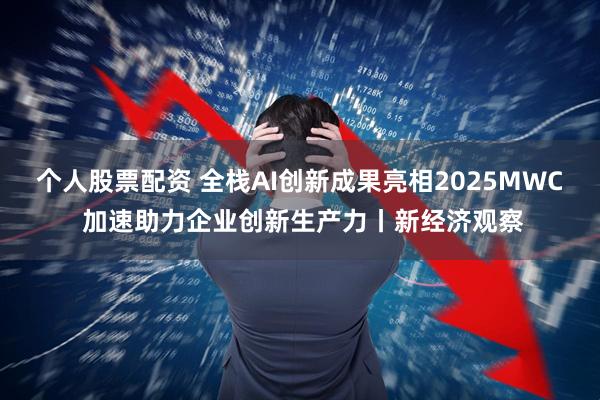个人股票配资 全栈AI创新成果亮相2025MWC 加速助力企业创新生产力丨新经济观察
