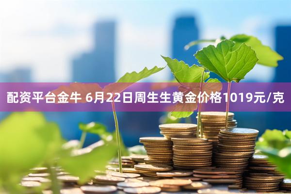 配资平台金牛 6月22日周生生黄金价格1019元/克