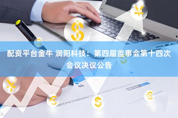 配资平台金牛 润阳科技：第四届监事会第十四次会议决议公告