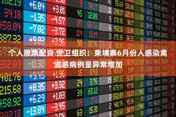 个人股票配资 世卫组织：柬埔寨6月份人感染禽流感病例呈异常增加