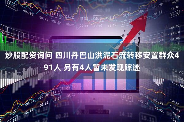 炒股配资询问 四川丹巴山洪泥石流转移安置群众491人 另有4人暂未发现踪迹