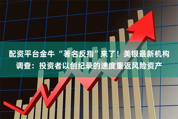 配资平台金牛 “著名反指”来了！美银最新机构调查：投资者以创纪录的速度重返风险资产