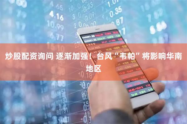 炒股配资询问 逐渐加强！台风“韦帕”将影响华南地区