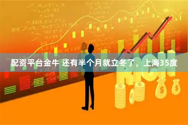 配资平台金牛 还有半个月就立冬了，上海35度