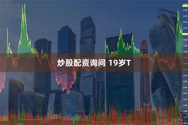 炒股配资询问 19岁T