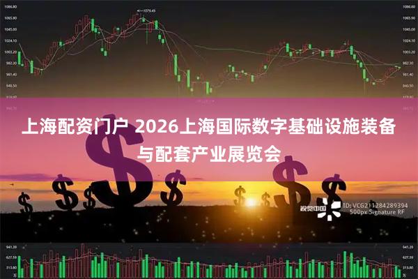 上海配资门户 2026上海国际数字基础设施装备与配套产业展览会