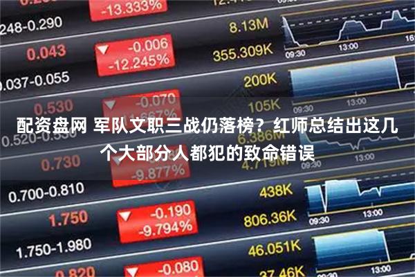 配资盘网 军队文职三战仍落榜？红师总结出这几个大部分人都犯的致命错误